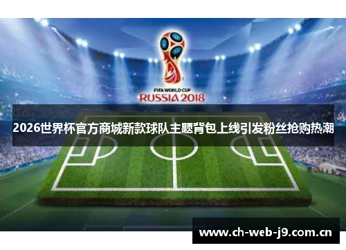 2026世界杯官方商城新款球队主题背包上线引发粉丝抢购热潮